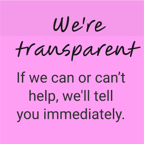 We're Transparent: If we can or can’t help, we'll tell you immediately.